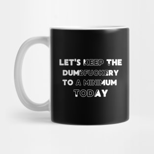 Let's Keep The Dumbfuckery To a Minimum Today Mug